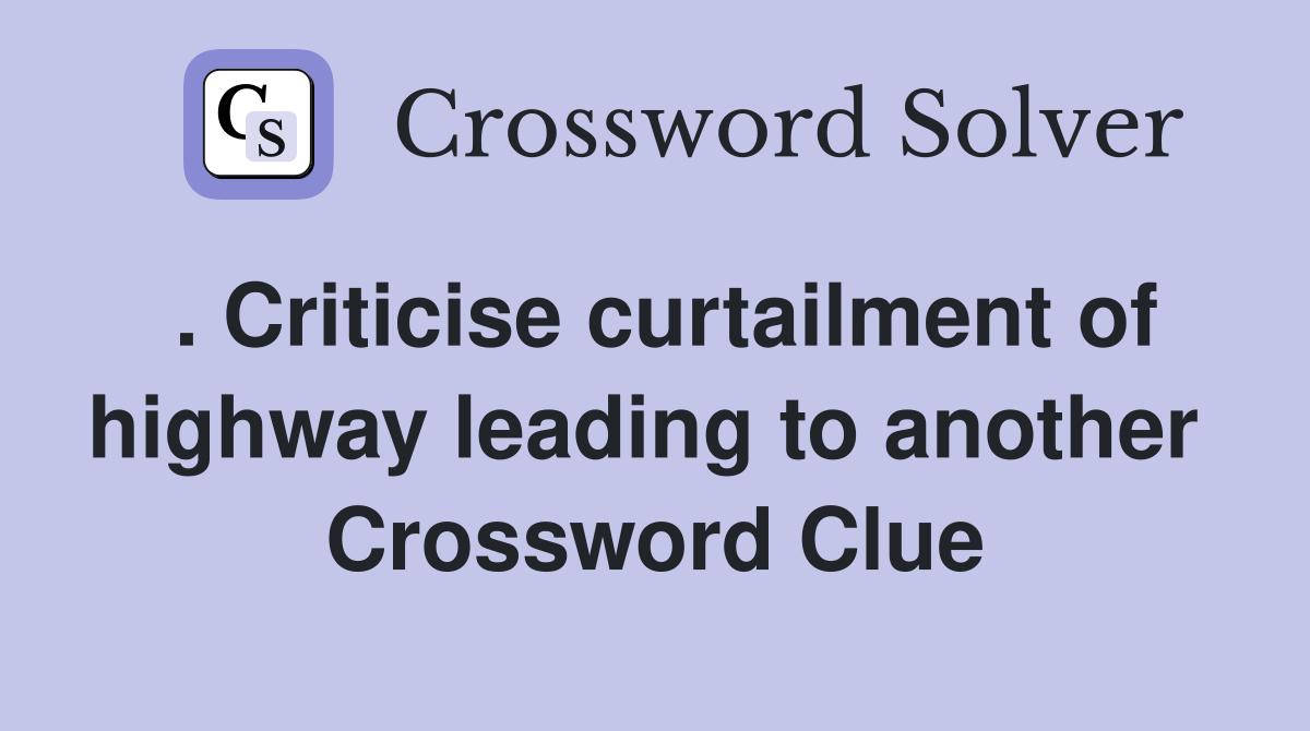 . Criticise curtailment of highway leading to another  Crossword Clue