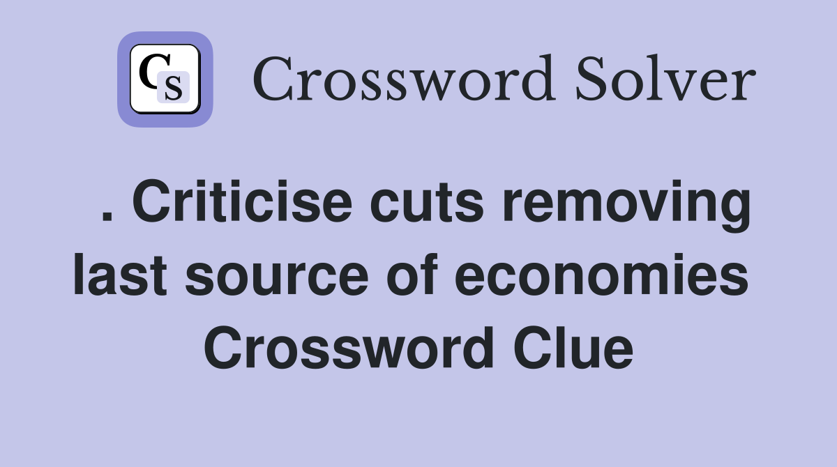. Criticise cuts removing last source of economies  Crossword Clue