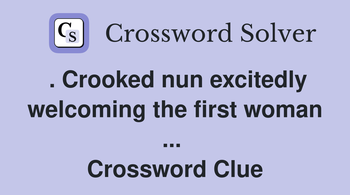 . Crooked nun excitedly welcoming the first woman ...  Crossword Clue