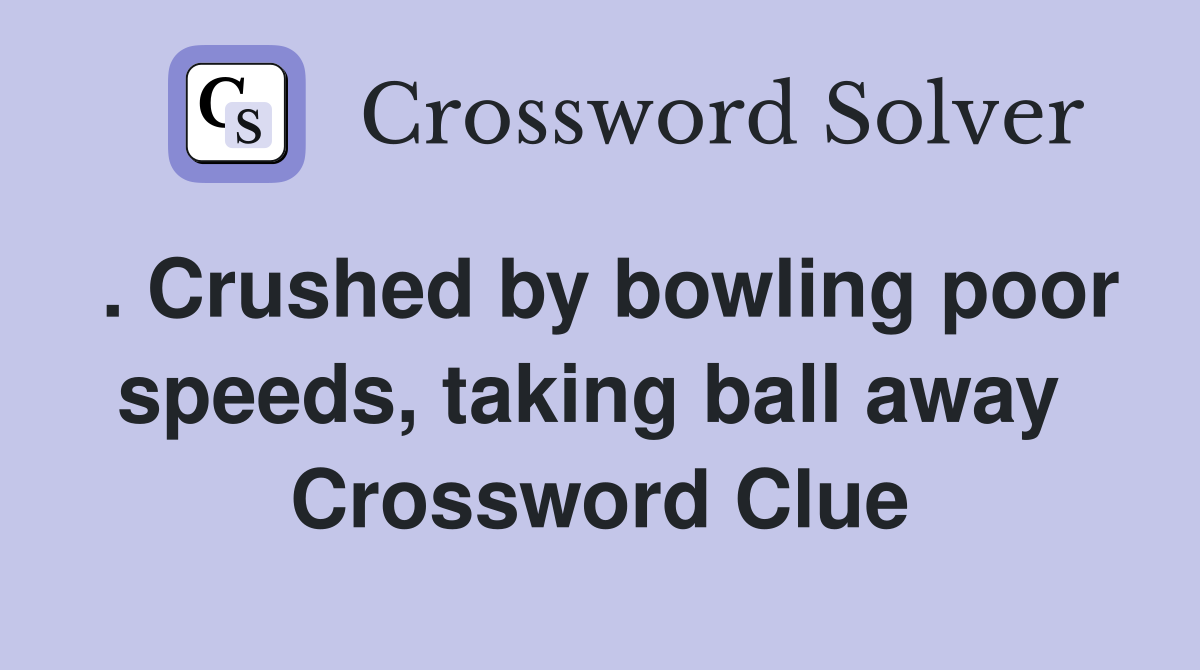 . Crushed by bowling poor speeds, taking ball away  Crossword Clue