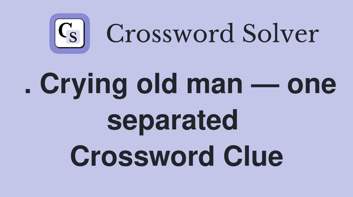 . Crying old man — one separated  Crossword Clue