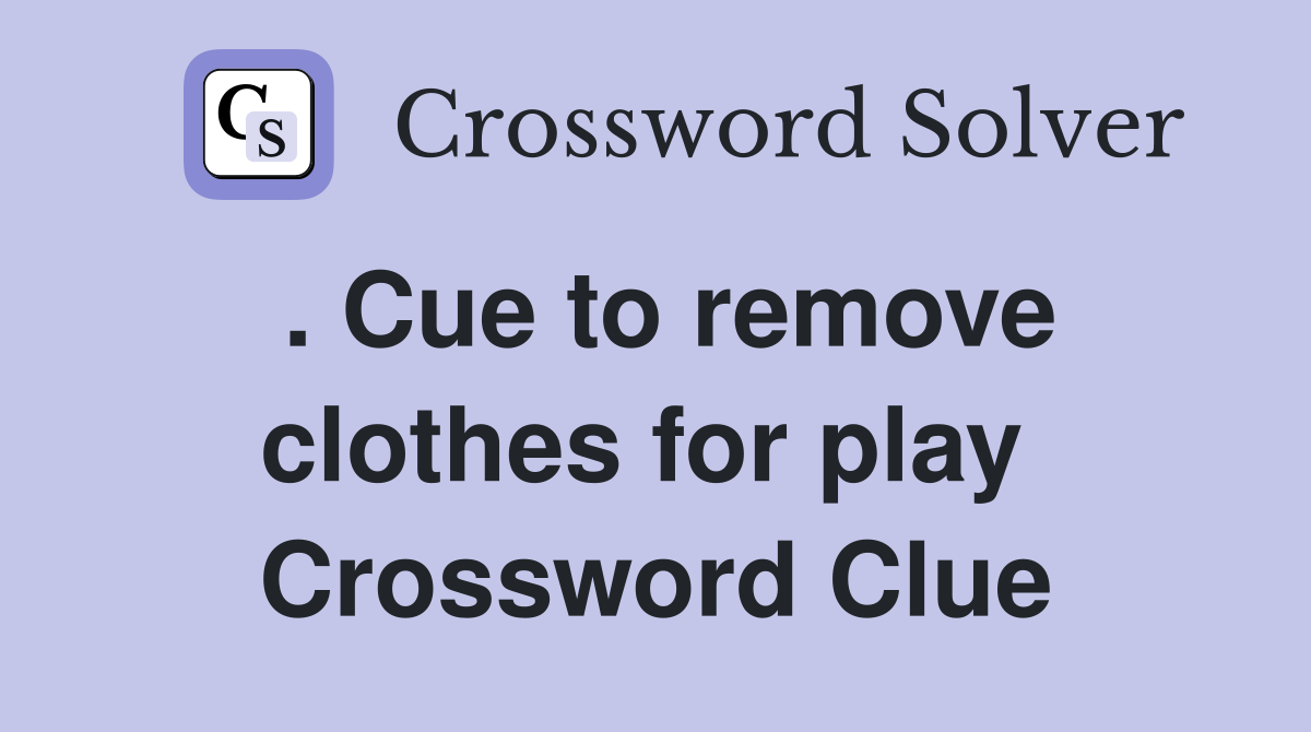 . Cue to remove clothes for play  Crossword Clue