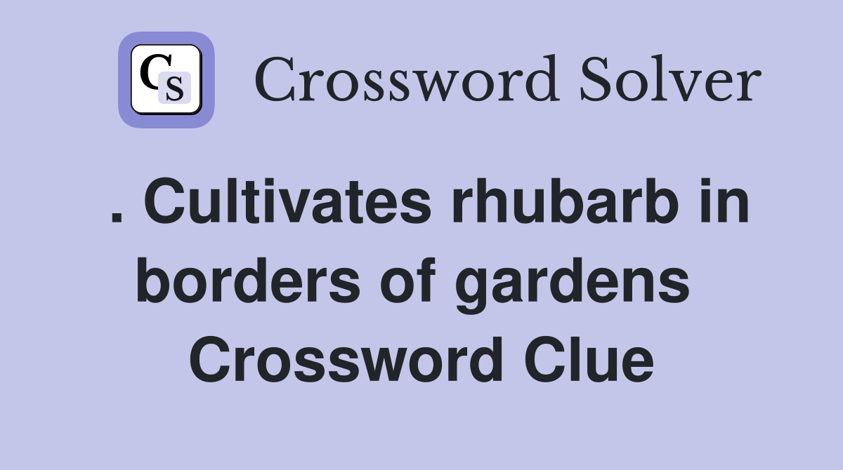 . Cultivates rhubarb in borders of gardens  Crossword Clue