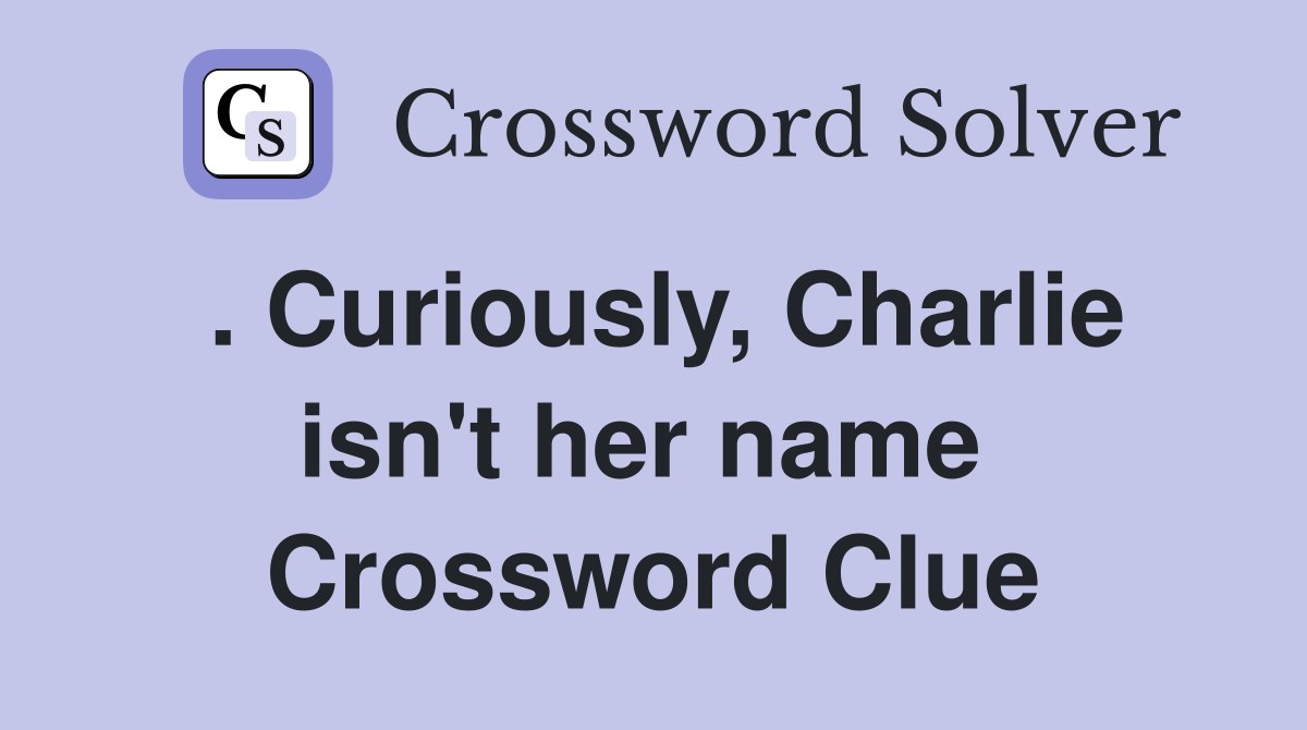 . Curiously, Charlie isn't her name  Crossword Clue