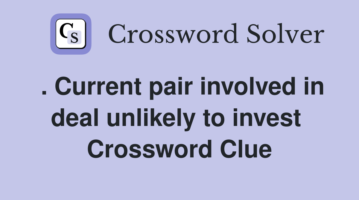 . Current pair involved in deal unlikely to invest  Crossword Clue