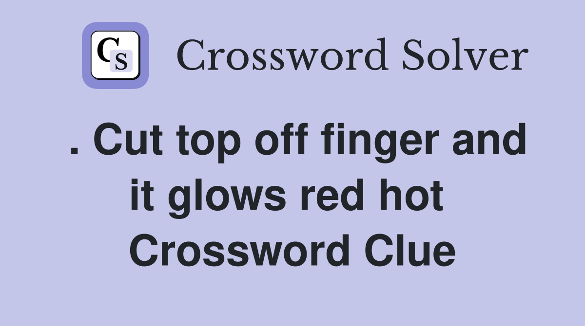 . Cut top off finger and it glows red hot  Crossword Clue