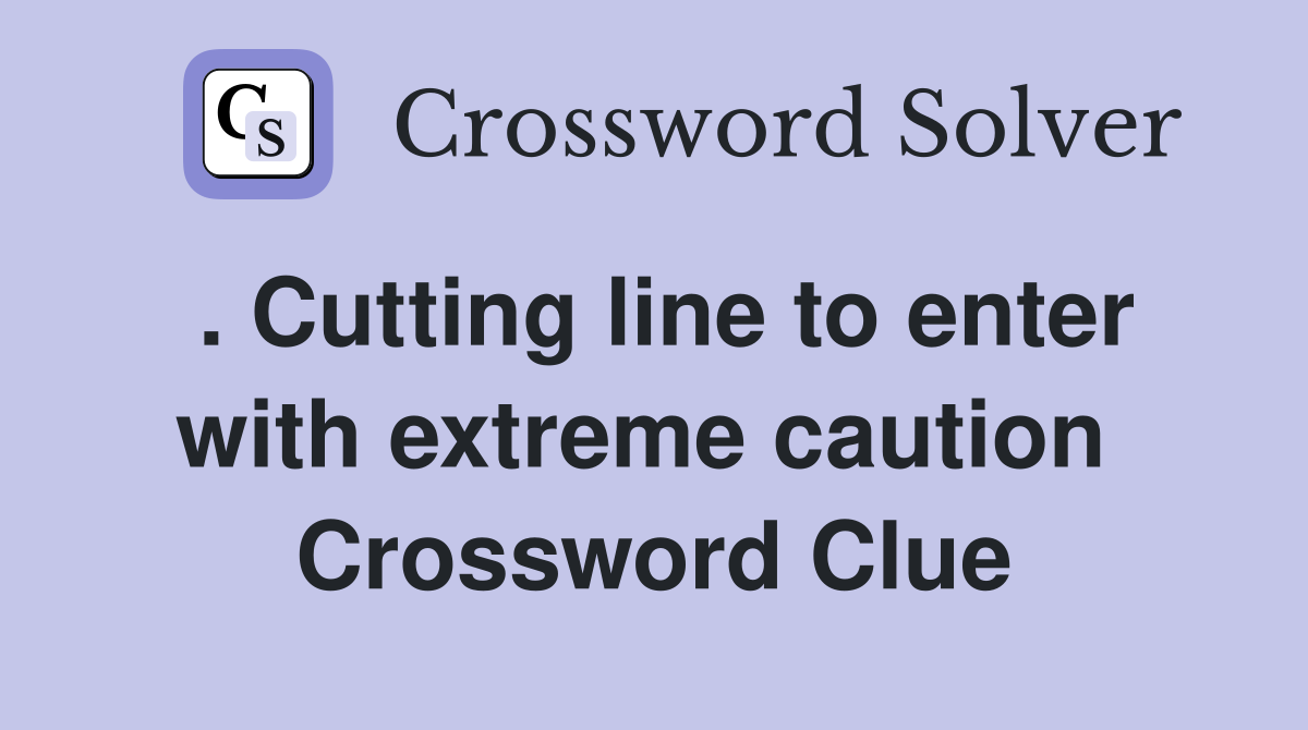 . Cutting line to enter with extreme caution  Crossword Clue