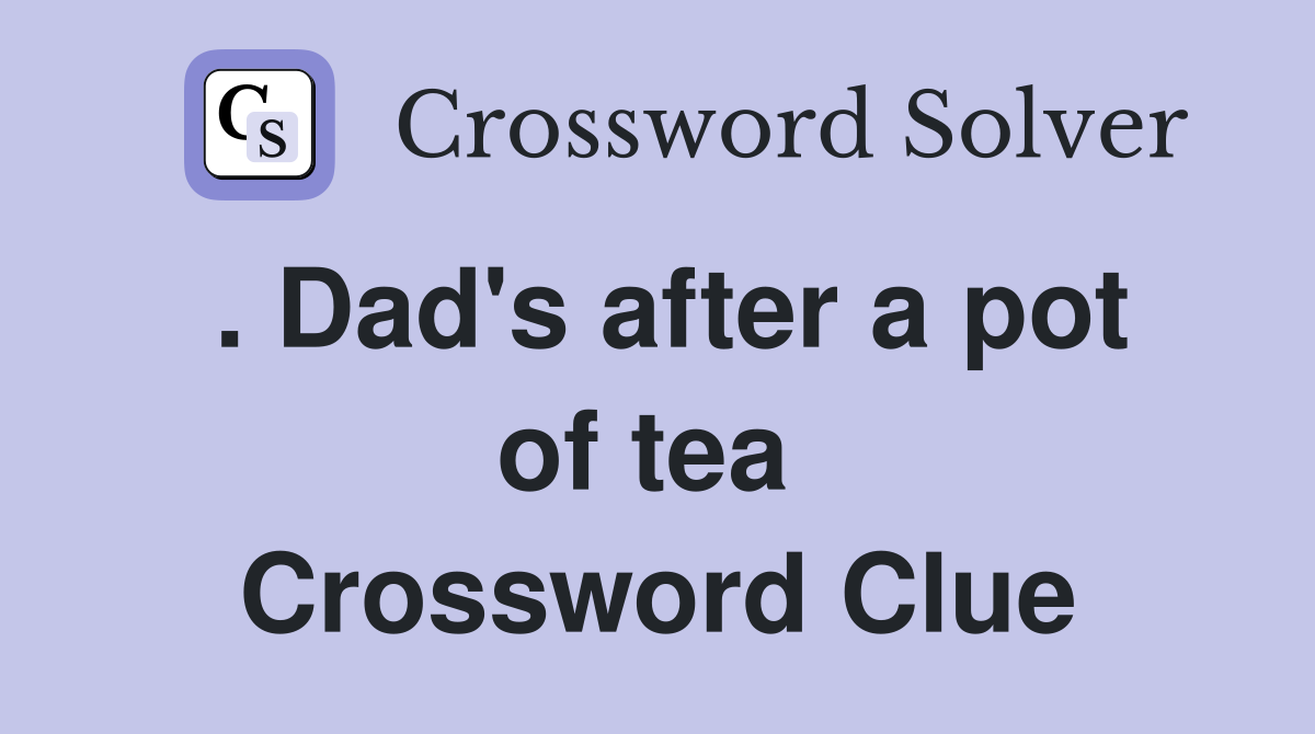 . Dad's after a pot of tea  Crossword Clue