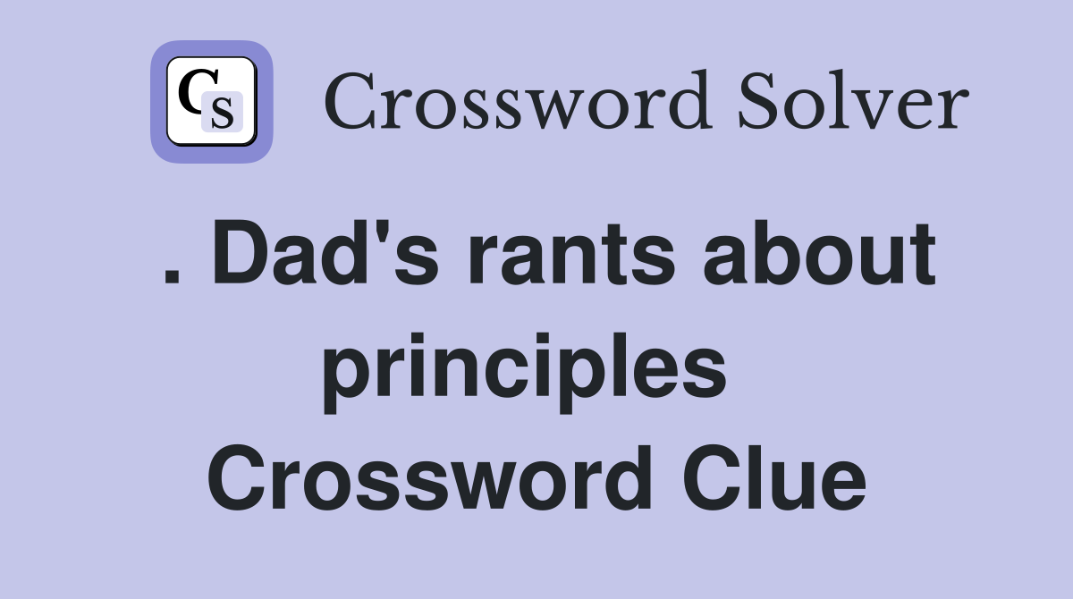 . Dad's rants about principles  Crossword Clue