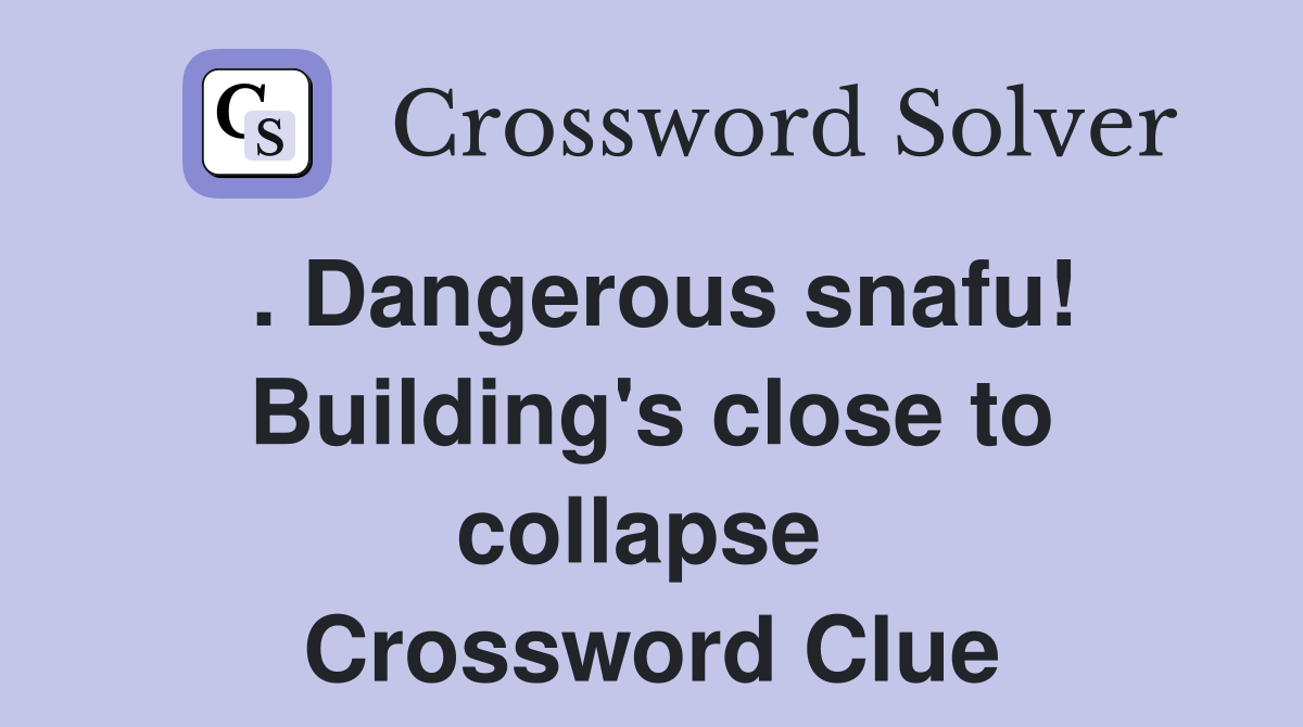 . Dangerous snafu! Building's close to collapse  Crossword Clue