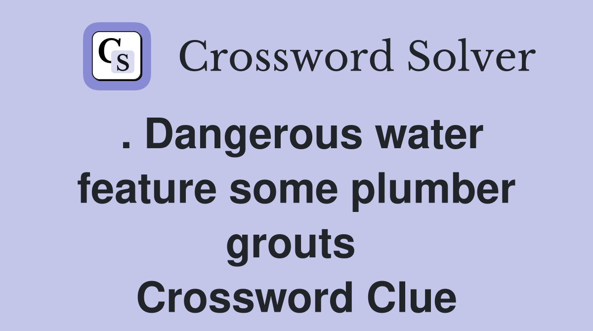 . Dangerous water feature some plumber grouts  Crossword Clue