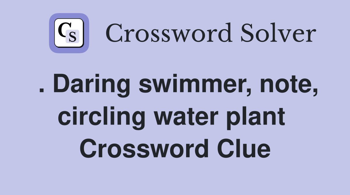 . Daring swimmer, note, circling water plant  Crossword Clue
