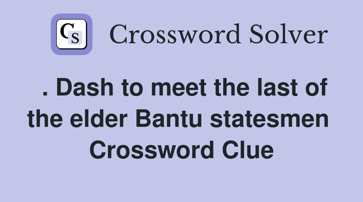 . Dash to meet the last of the elder Bantu statesmen  Crossword Clue