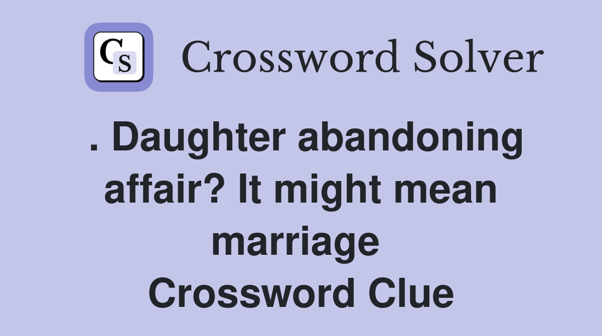. Daughter abandoning affair? It might mean marriage  Crossword Clue