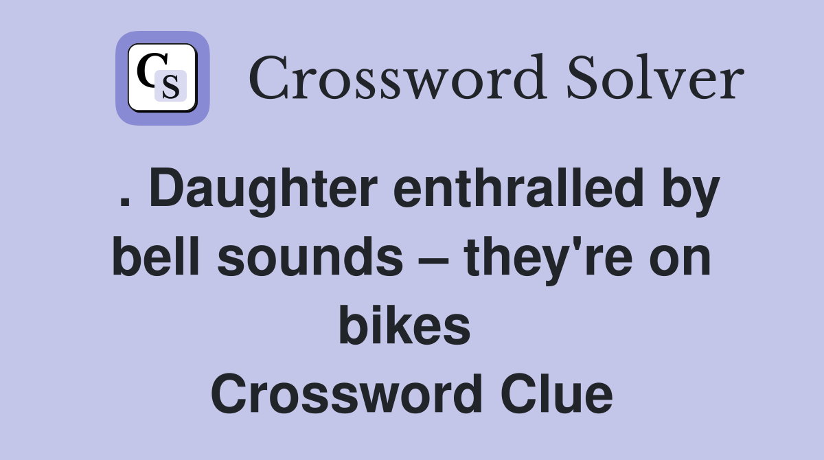 . Daughter enthralled by bell sounds – they're on bikes  Crossword Clue