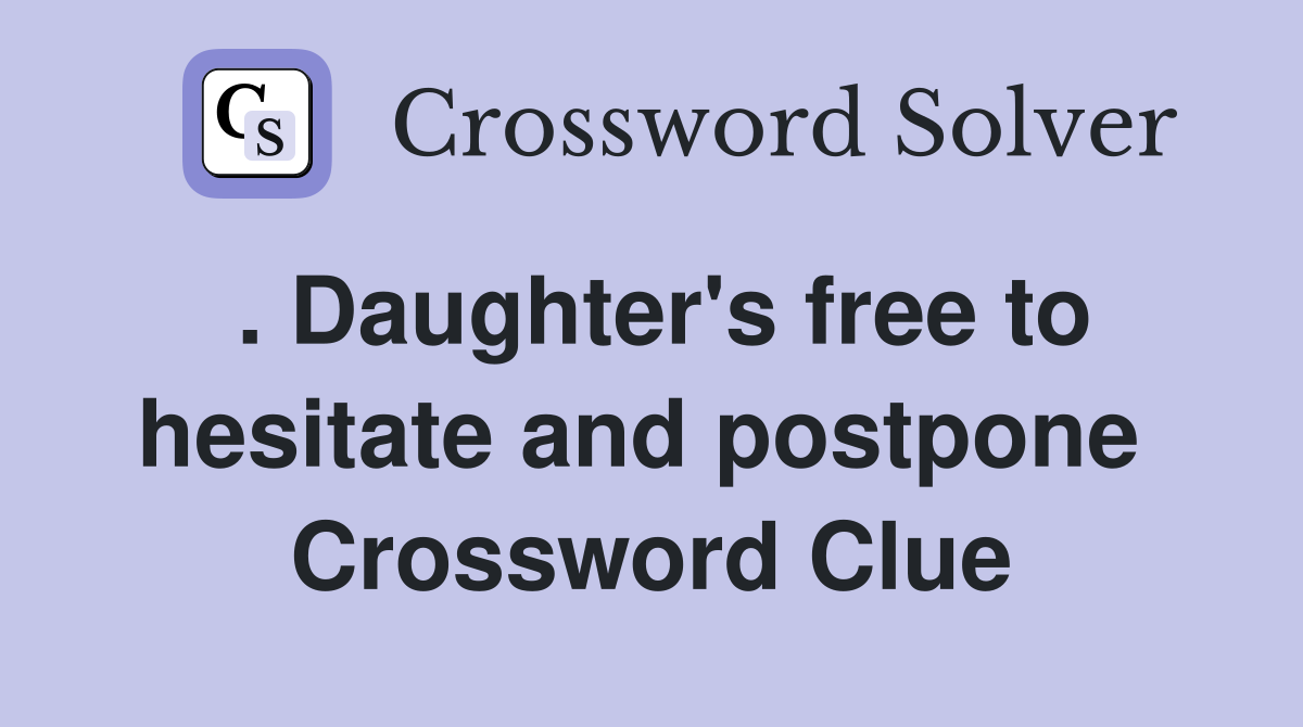 . Daughter's free to hesitate and postpone  Crossword Clue