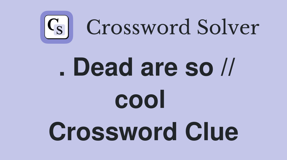 . Dead are so // cool  Crossword Clue
