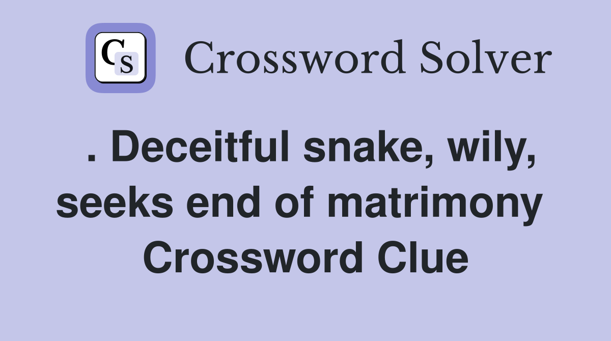 . Deceitful snake, wily, seeks end of matrimony  Crossword Clue