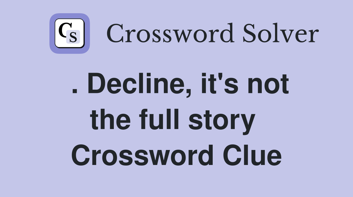 . Decline, it's not the full story  Crossword Clue