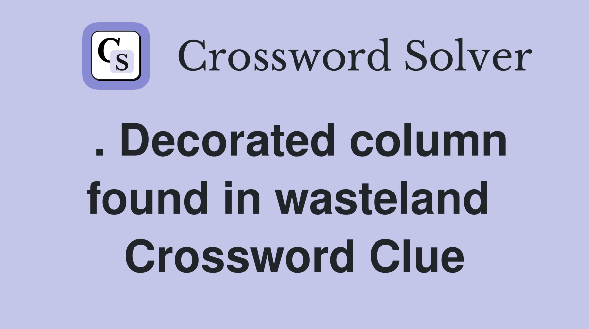 . Decorated column found in wasteland  Crossword Clue
