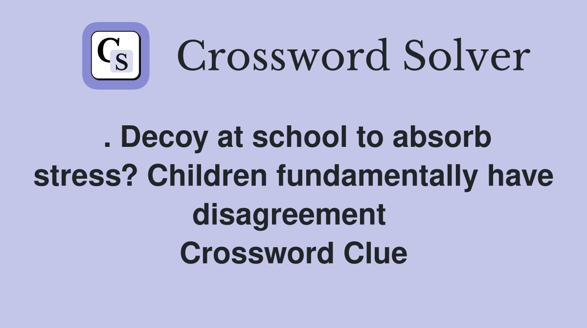 . Decoy at school to absorb stress? Children fundamentally have disagreement  Crossword Clue