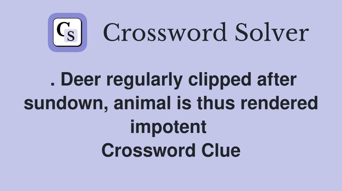 . Deer regularly clipped after sundown, animal is thus rendered impotent  Crossword Clue