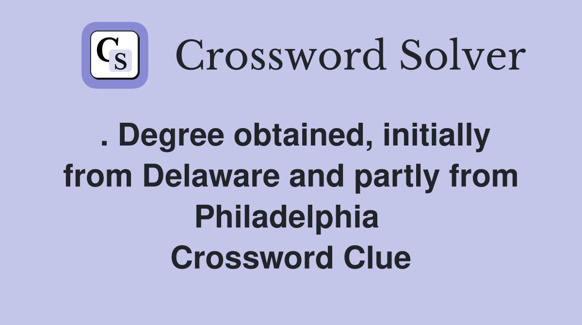 . Degree obtained, initially from Delaware and partly from Philadelphia  Crossword Clue