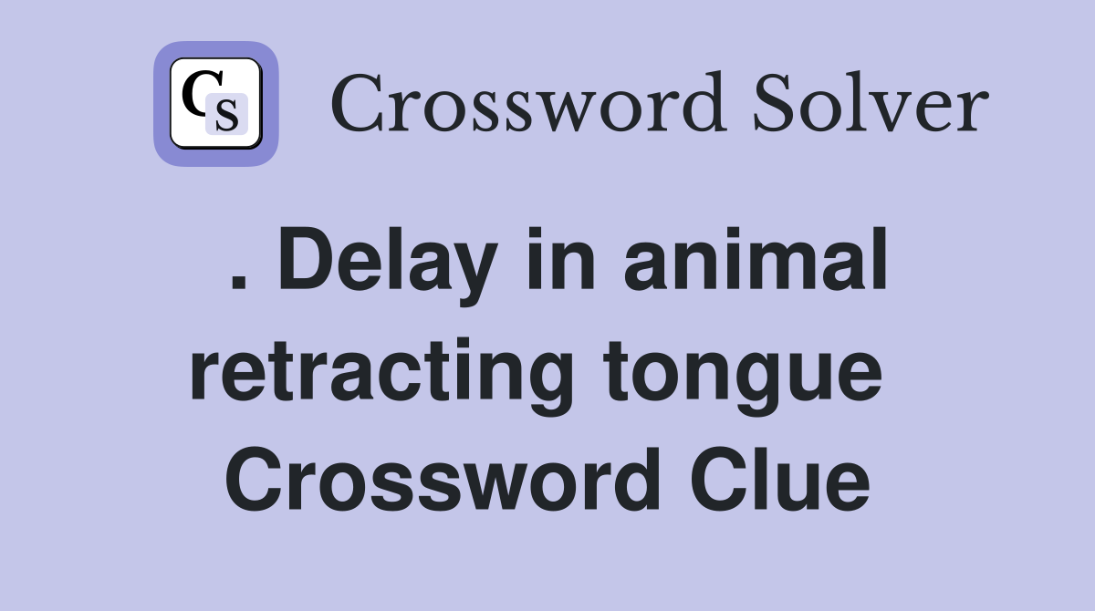 . Delay in animal retracting tongue  Crossword Clue