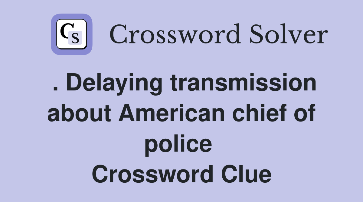 . Delaying transmission about American chief of police  Crossword Clue