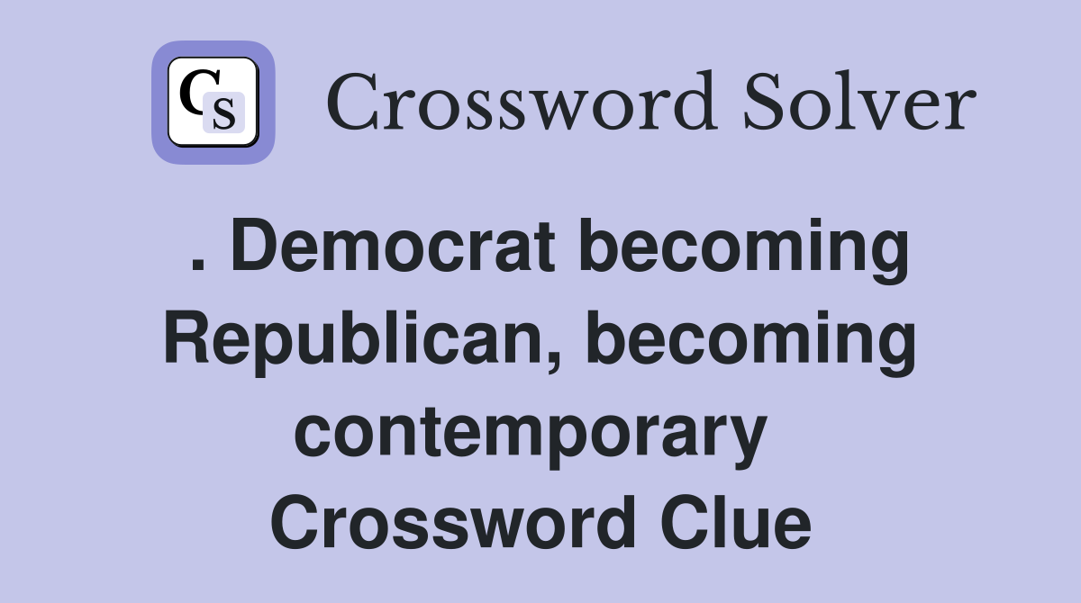 . Democrat becoming Republican, becoming contemporary  Crossword Clue