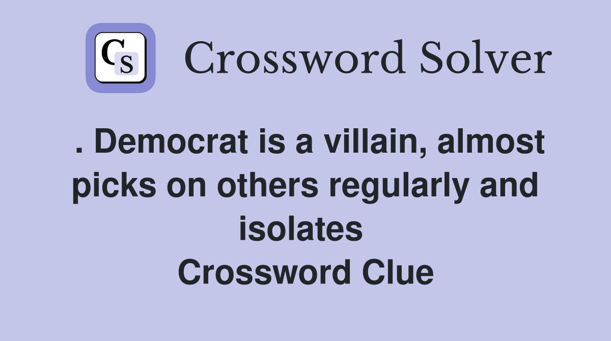 . Democrat is a villain, almost picks on others regularly and isolates  Crossword Clue