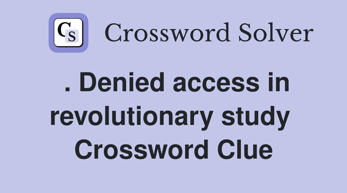 . Denied access in revolutionary study  Crossword Clue
