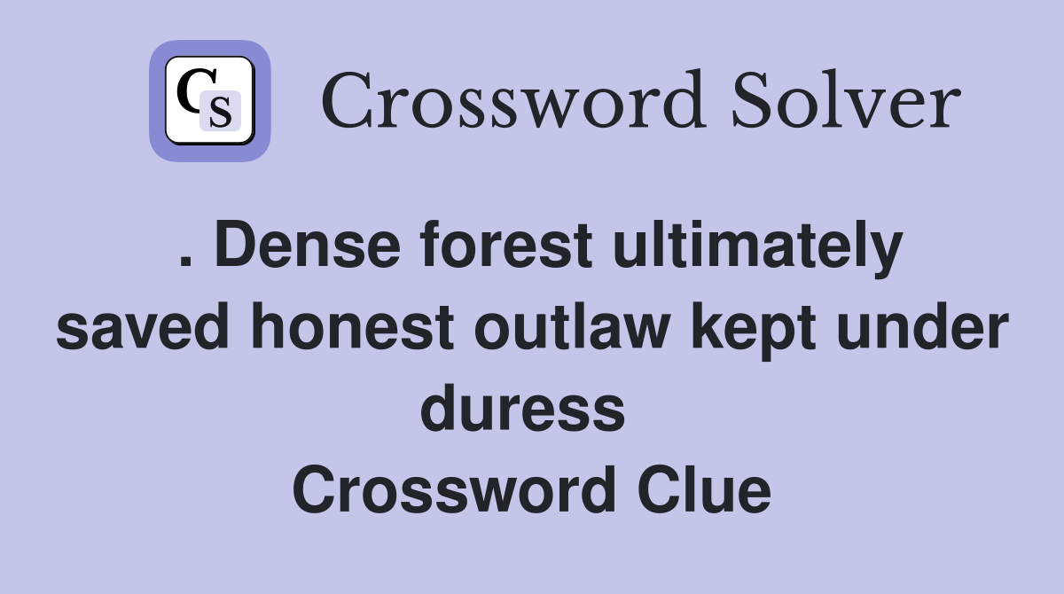 . Dense forest ultimately saved honest outlaw kept under duress  Crossword Clue