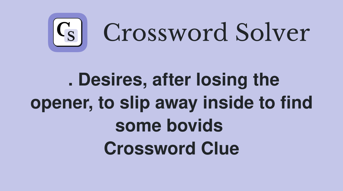 . Desires, after losing the opener, to slip away inside to find some bovids  Crossword Clue