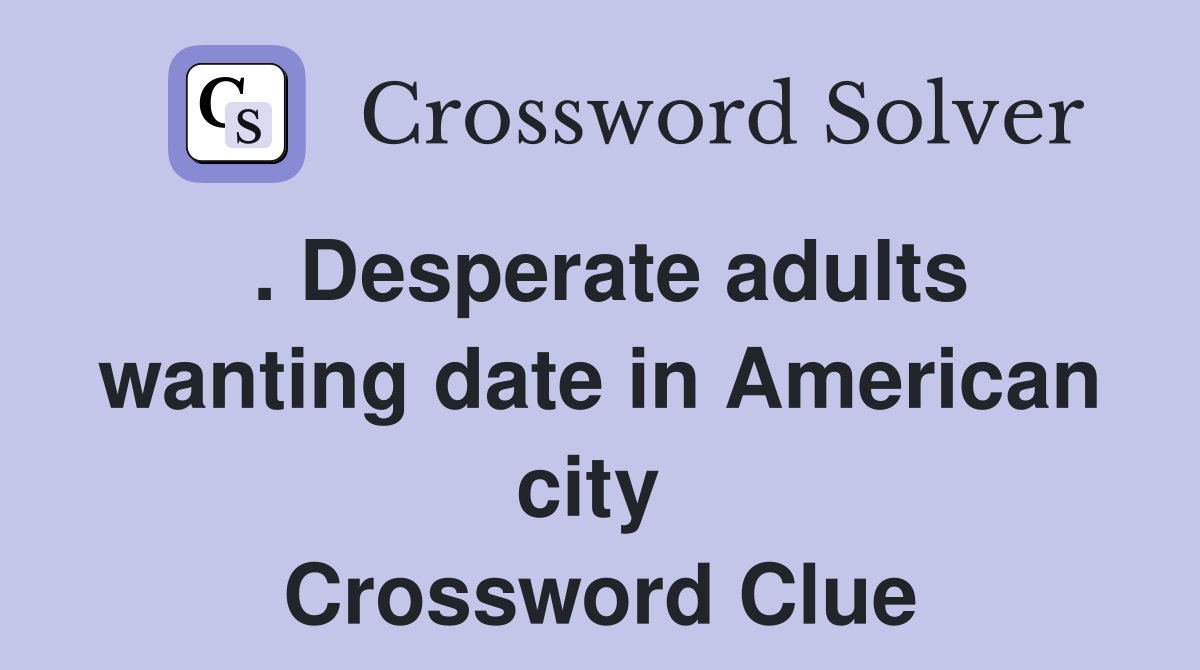 . Desperate adults wanting date in American city  Crossword Clue
