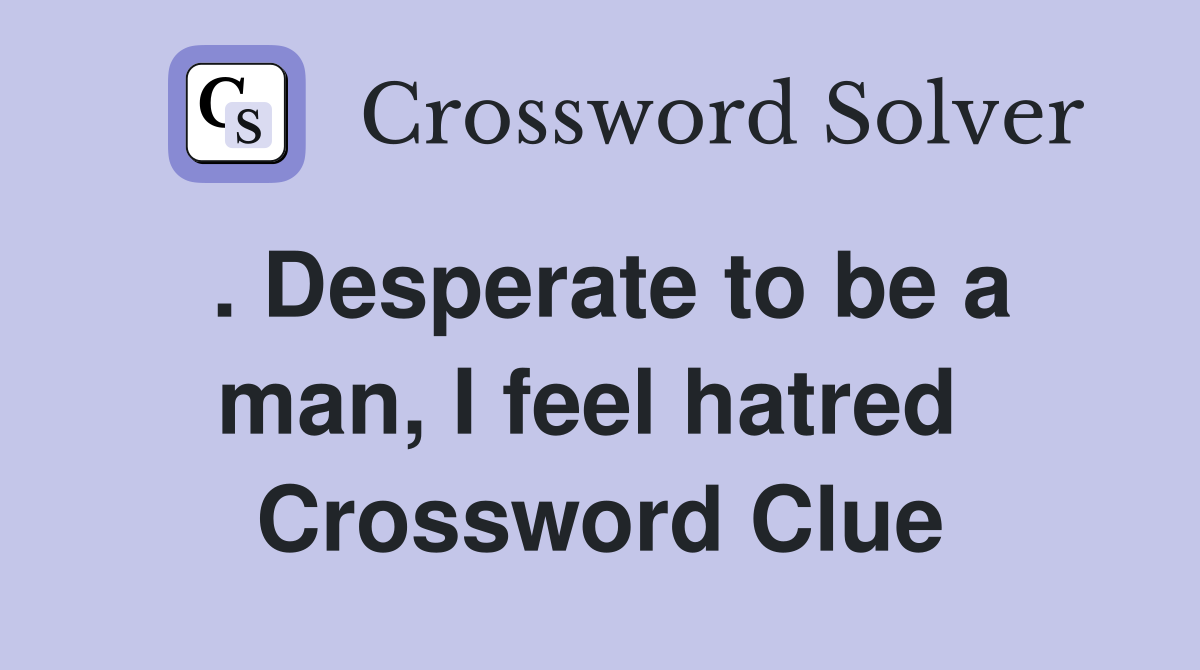 . Desperate to be a man, I feel hatred  Crossword Clue
