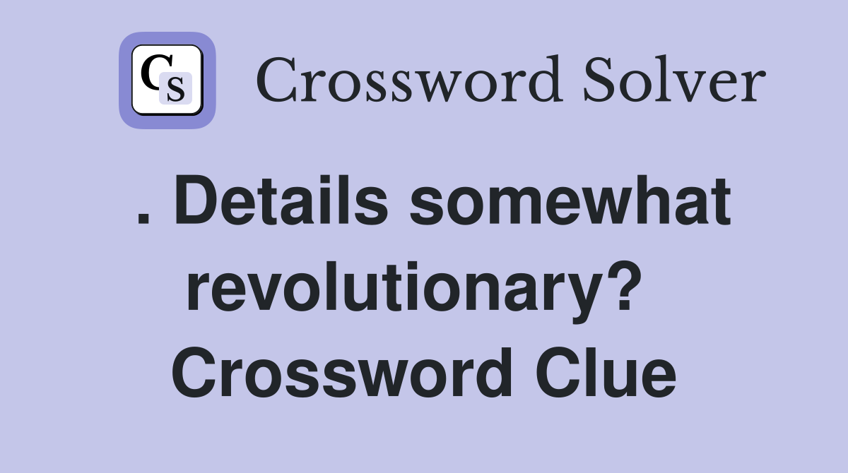 . Details somewhat revolutionary?  Crossword Clue