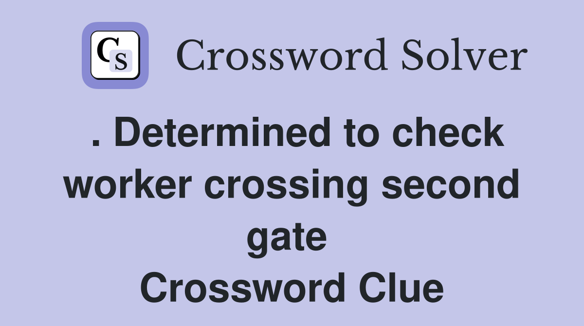. Determined to check worker crossing second gate  Crossword Clue