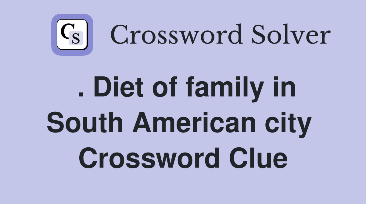 . Diet of family in South American city  Crossword Clue