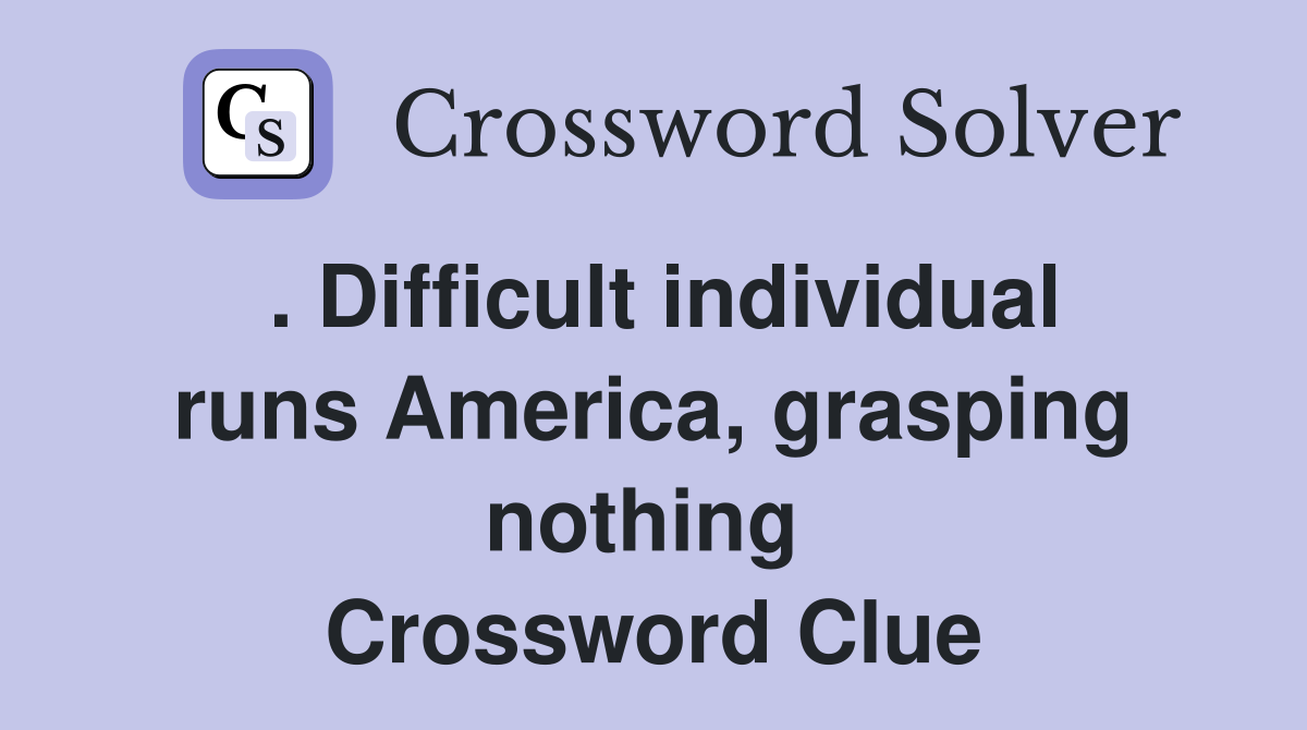 . Difficult individual runs America, grasping nothing  Crossword Clue