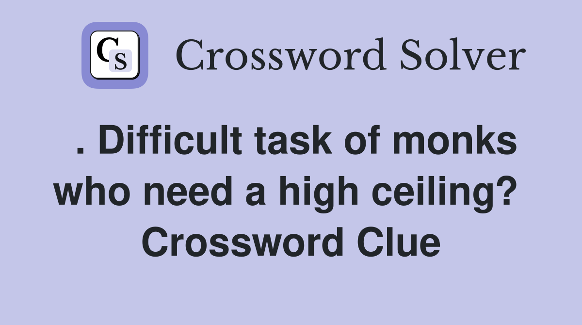 . Difficult task of monks who need a high ceiling?  Crossword Clue