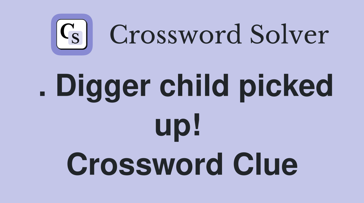 . Digger child picked up!  Crossword Clue