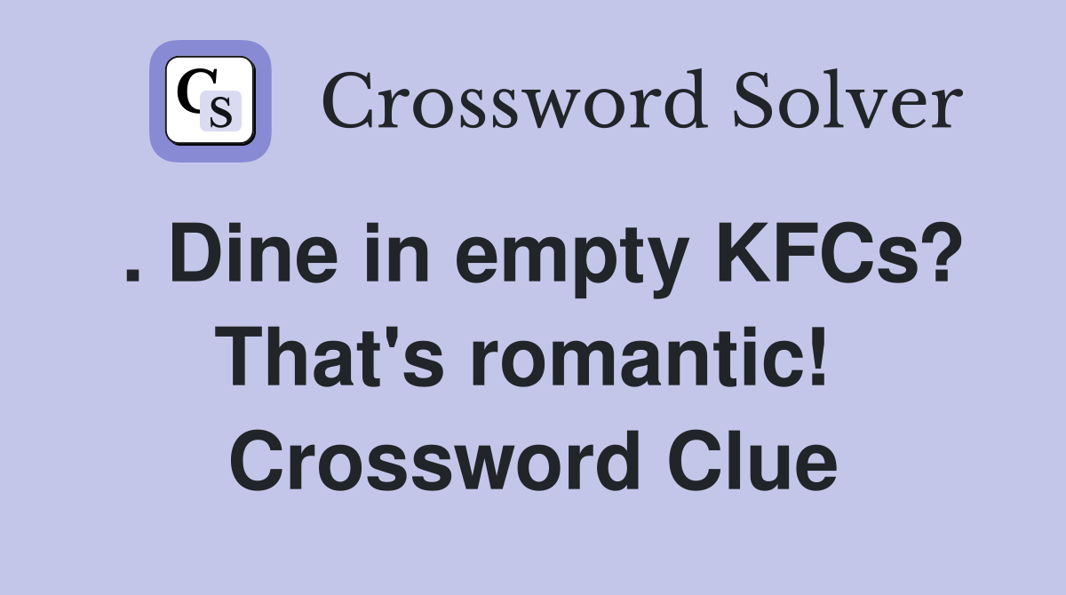 . Dine in empty KFCs? That's romantic!  Crossword Clue
