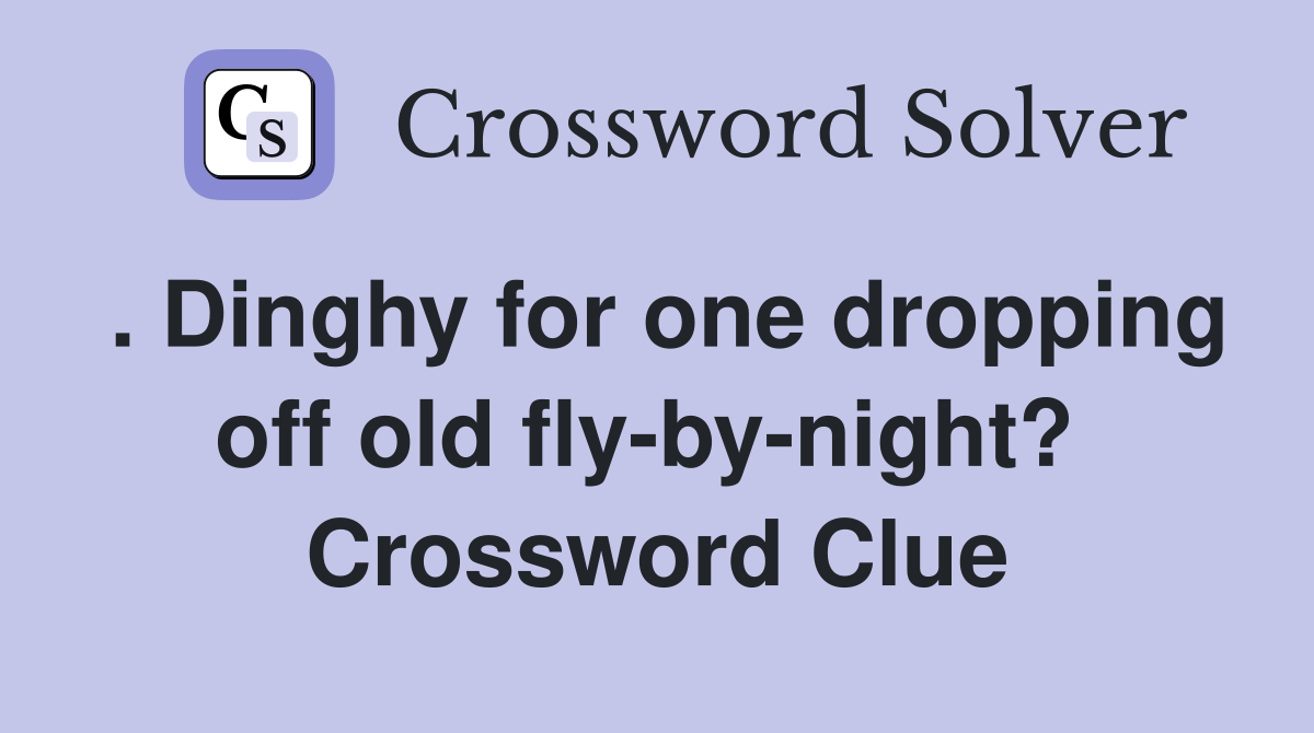 . Dinghy for one dropping off old fly-by-night?  Crossword Clue