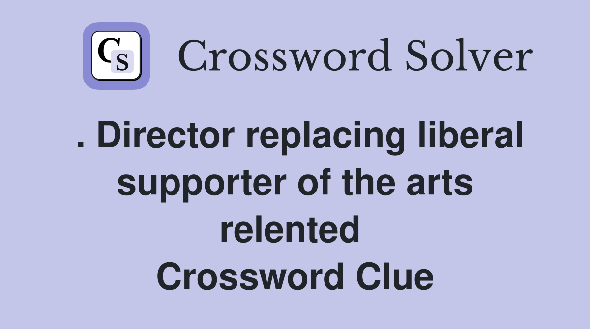 . Director replacing liberal supporter of the arts relented  Crossword Clue