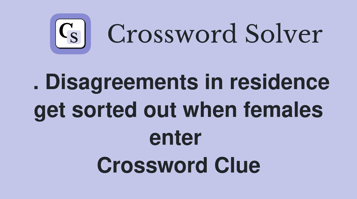 . Disagreements in residence get sorted out when females enter  Crossword Clue