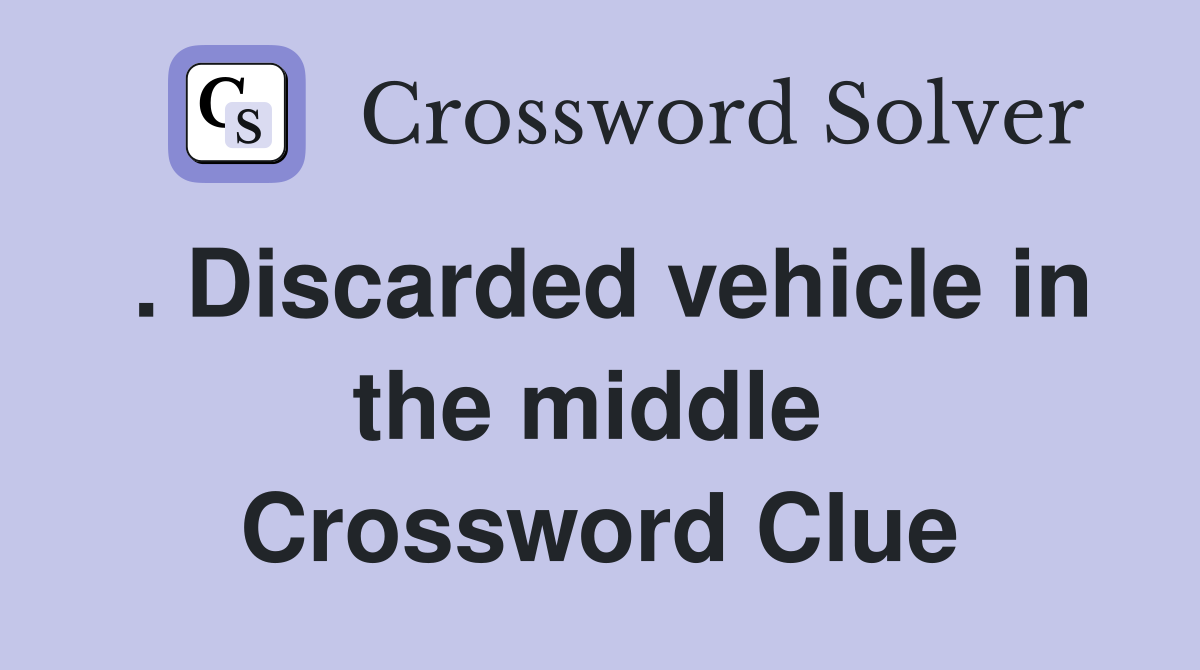 . Discarded vehicle in the middle  Crossword Clue