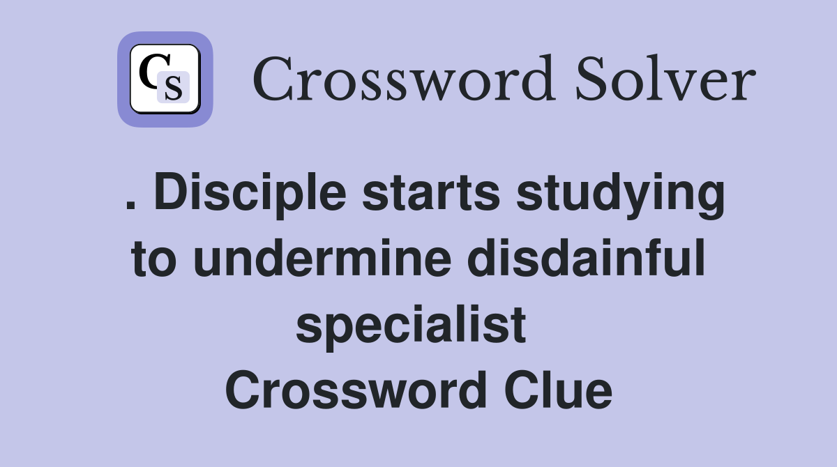 . Disciple starts studying to undermine disdainful specialist  Crossword Clue