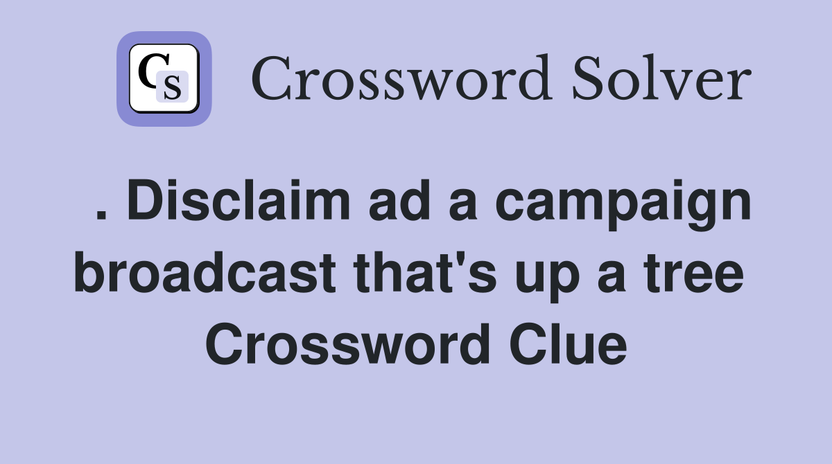 . Disclaim ad a campaign broadcast that's up a tree  Crossword Clue