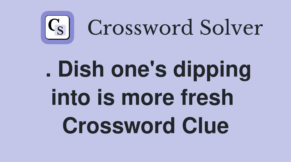 . Dish one's dipping into is more fresh  Crossword Clue